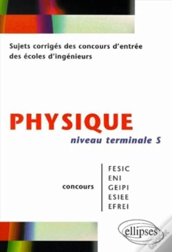 Capa do artigo Physique Niveau Terminale S - Sujets Corrigés Des Concours D'Entrée Des Écoles D'Ingenieurs Fesic - Eni - Geipi - Esiee - Efrei