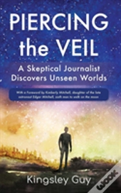 Piercing The Veil: A Skeptical Journalist Discovers Unseen Worlds