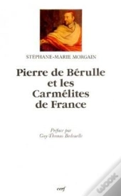 Pierre De Berulle Et Les Carmelites De France