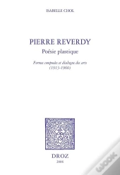 Pierre Reverdy, Poesie Plastique : Formes Composees Et Dialogue Des Arts, 1913-1960