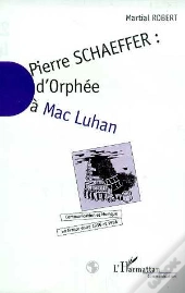 Pierre Schaeffer ; D'Orphee A Mac Luhan ; Communication Et Musique En France Entre 1936 Et 1986