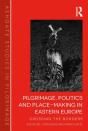 Pilgrimage, Politics And Place-Making In Eastern Europe - Preview