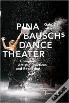 Pina Bausch'S Dance Theater Â€“ Company, Artistic Practices, And Reception