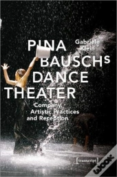 Pina Bausch'S Dance Theater Â€“ Company, Artistic Practices, And Reception