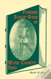 Pioneer Scrap-Book Of Wood County, Ohio,