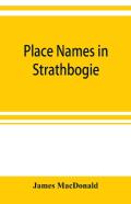 Place Names In Strathbogie / With Notes Historical, Antiquarian, And Descriptive