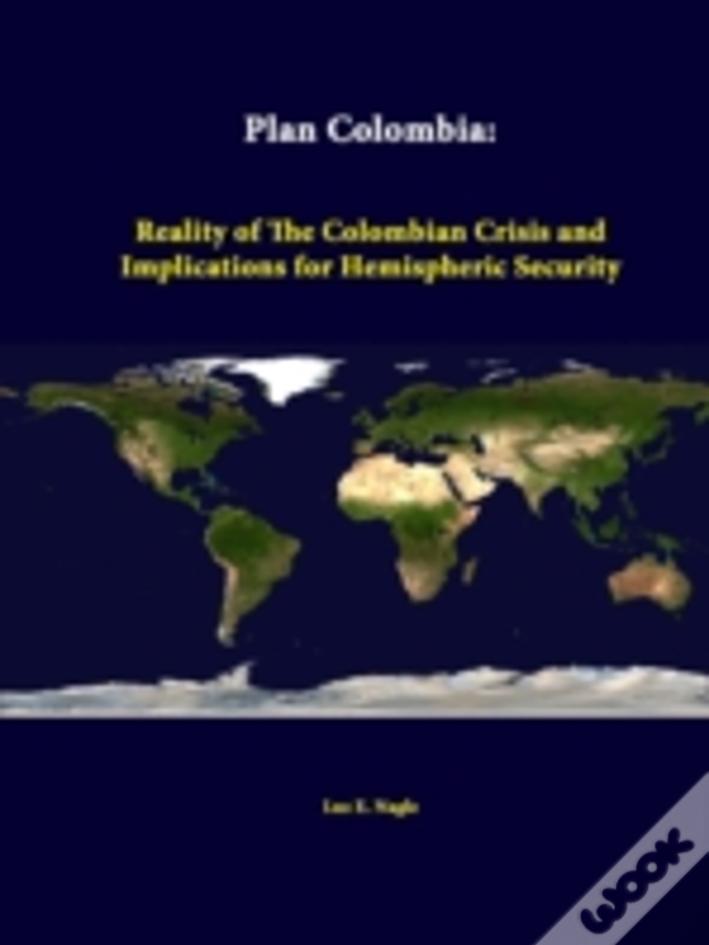 Plan Colombia: Reality Of The Colombian Crisis And Implications For Hemispheric Security