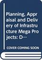 Planning, Appraisal And Delivery Of Infrastructure Mega Projects 1: Decision-Making Beyond The Iron Triangle - Preview