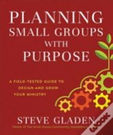 Planning Small Groups With Purpose Â€“ A Fieldâ€“Tested Guide To Design And Grow Your Ministry