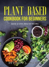 Plant Based Cookbook For Beginners: Quic