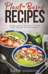 Plant-Based Recipes: 365 Delicious And E