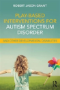 Play-Based Interventions For Autism Spectrum Disorder And Other Developmental Disabilities - Preview