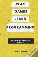 Play Games  & Learn Programming - Designing Serious Games
