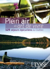Plein Air Et Art De Vivre ; 125 Séjours Épicuriens Au Québec