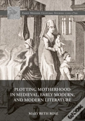 Plotting Motherhood In Medieval, Early Modern, And Modern Literature