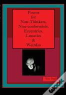 Poems For Non-Thinkers, Non-Conformists, Eccentrics, Lunatics &Amp; Weirdos