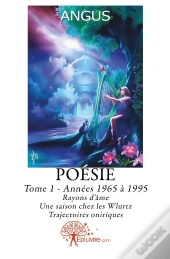 Poésie Tome 1 ; Années 1965 À 1995 ; Rayons D'Âme ; Une Saison Chez Les Wlurtz ; Trajectoires Oniriques
