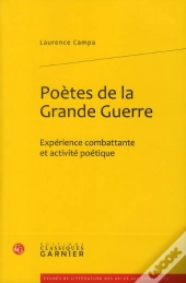 Poetes De La Grande Guerre. Experience Combattante Et Activite Poetique