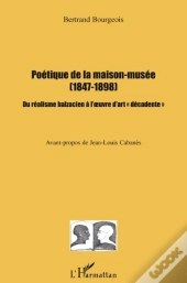 Poétique De La Maison Musée 1847-1898 Du Réalisme Balzacien À L'Oeuvre D'Art Décadente