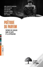 Poétique Du Parfum : Théorie Des Odeurs Dans Les Arts Et La Littérature