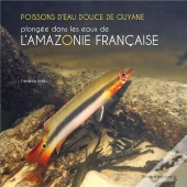 Poissons D'Eau Douce De Guyane ; Plongée Dans Les Eaux De L'Amazonie Française
