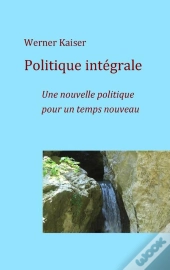 Politique Integrale ; Politique Pour Un Temps Nouveau