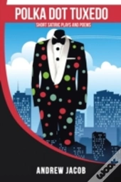 Polka Dot Tuxedo: Short Satiric Plays An
