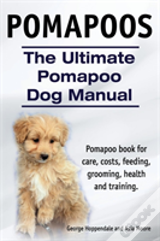 Pomapoos. The Ultimate Pomapoo Dog Manual. Pomapoo Book For Care, Costs, Feeding, Grooming, Health And Training.
