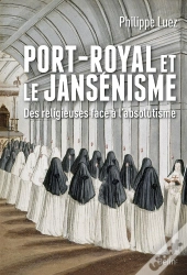 Port-Royal Et Le Jansénisme ; Des Religieuses Face À L'Absolutisme