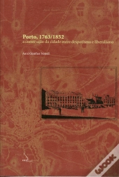 Porto, 1763-1852 - A Construção da Cidade Entre Despotismo e Liberalismo