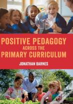 Positive Pedagogy Across The Primary Curriculum