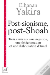 Post-Sionisme, Post-Shoah ; Trois Essais Sur Une Négation, Une Délégitimation Et Une Diabolisation D'Israël