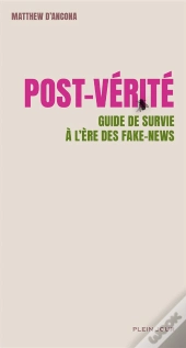 Post-Verité ; Guide De Survie À L'Ère Des Fake-News