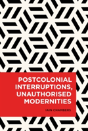 Postcolonial Interruptions, Unauthorised Modernities - Preview