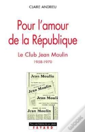 Pour L'Amour De La République : Le Club Jean Moulin (1958-1970)