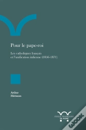 Pour Le Pape-Roi : Les Catholiques Français Et L'Unification Italienne (1856-1871)