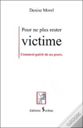 Pour Ne Plus Rester Victime : Guerir De Ses Peurs