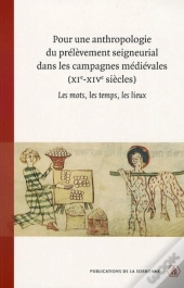 Pour Une Anthropologie Du Prélèvement Seigneural Dans Les Campagnes Médiévales, Xi-Xiv Siècles