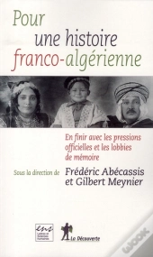 Pour Une Histoire Franco-Algérienne ; En Finir Avec Les Pressions Officielles Et Lobbies De Mémoire