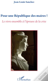 Pour Une République Des Maires ! ; Le Vivre-Ensemble À L'Épreuve De La Crise