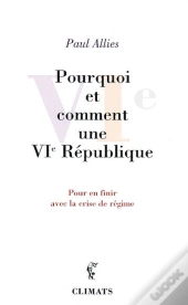Pourquoi Et Comment Une Vie République ; Pour En Finir Avec La Crise De Régime