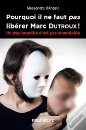 Pourquoi Il Ne Faut Pas Libérer Marc Dutroux ! Un Psychopathe N'Est Pas Amendable