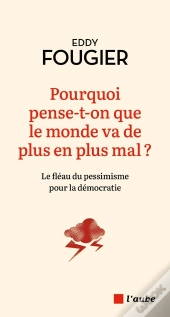 Pourquoi Pense-T-On Que Le Monde Va De Plus En Plus Mal ? Le Fléau Du Pessimisme Pour La Démocratie