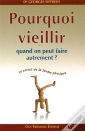 Pourquoi Veillir Quand On Peut Faire Autrement ? ; Le Secret De La Forme Physique