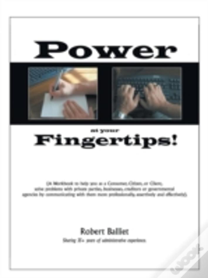 Power At Your Fingertips: A Workbook To Help You As A Consumer, Citizen, Or Client, Solving Problems With Private Parties, Businesses, Creditors Or Go