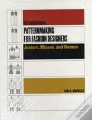 Practical Guide To Patternmaking For Fashion Designers: Juniors, Misses And Women