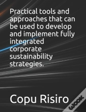 Practical Tools And Approaches That Can Be Used To Develop And Implement Fully Integrated Corporate Sustainability Strategies.