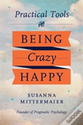 Practical Tools For Being Crazy Happy
