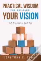 Practical Wisdom For Building Your Vision