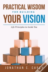Practical Wisdom For Building Your Vision